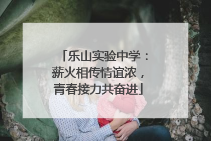 乐山实验中学：薪火相传情谊浓，青春接力共奋进