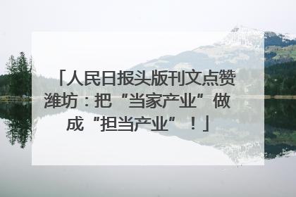 人民日报头版刊文点赞潍坊：把“当家产业”做成“担当产业”！