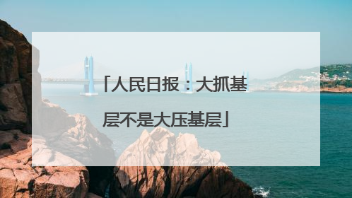 人民日报：大抓基层不是大压基层