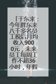 于东来：今年胖东来八千多名员工税后月均收入9000元，未来员工每周工作不超36小时，年假40天起！胖东来“店王”业绩快赶超山姆