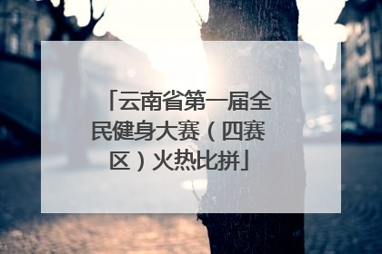 云南省第一届全民健身大赛（四赛区）火热比拼