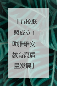 五校联盟成立！助推雄安教育高质量发展