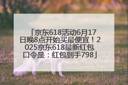 京东618活动6月17日晚8点开始买最便宜！2025京东618最新红包口令是：红包到手798