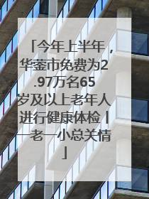 今年上半年，华蓥市免费为2.97万名65岁及以上老年人进行健康体检丨一老一小总关情