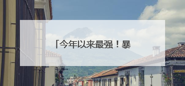 今年以来最强！暴雨即将抵达江西！