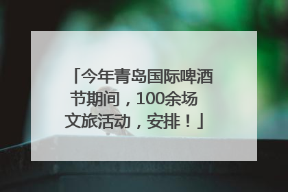 今年青岛国际啤酒节期间，100余场文旅活动，安排！
