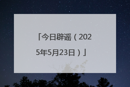 今日辟谣（2025年5月23日）
