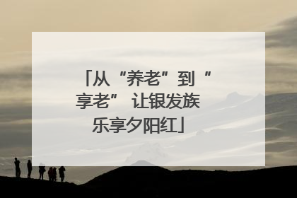 从“养老”到“享老” 让银发族乐享夕阳红