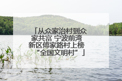 从众家治村到众家共富 宁波前湾新区傅家路村上榜“全国文明村”