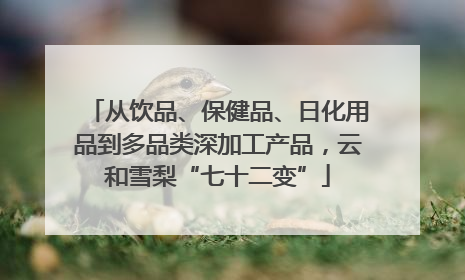 从饮品、保健品、日化用品到多品类深加工产品，云和雪梨“七十二变”
