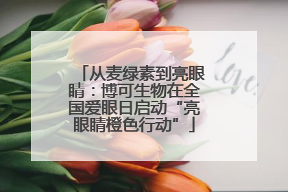 从麦绿素到亮眼睛：博可生物在全国爱眼日启动“亮眼睛橙色行动”