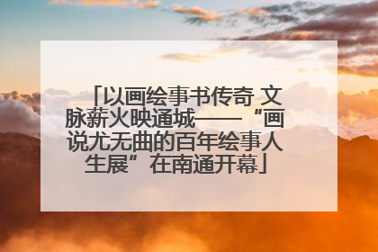 以画绘事书传奇 文脉薪火映通城——“画说尤无曲的百年绘事人生展”在南通开幕