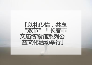 以礼传情，共享“双节”！长春市文庙博物馆系列公益文化活动举行