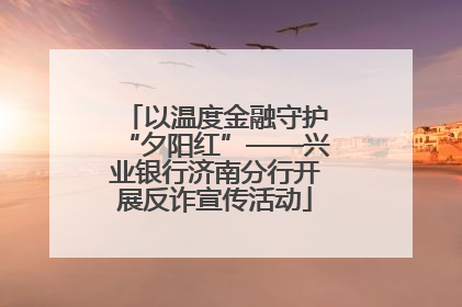 以温度金融守护“夕阳红”——兴业银行济南分行开展反诈宣传活动