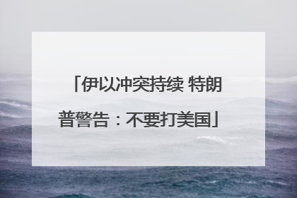 伊以冲突持续 特朗普警告：不要打美国