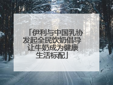 伊利与中国乳协发起全民饮奶倡导 让牛奶成为健康生活标配