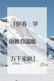 伊春：学前教育温暖万千家庭