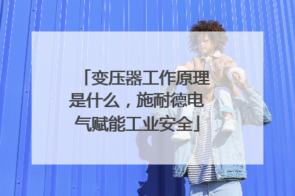 变压器工作原理是什么，施耐德电气赋能工业安全