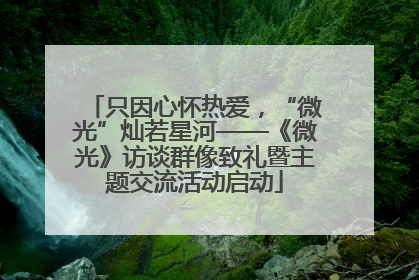 只因心怀热爱，“微光”灿若星河——《微光》访谈群像致礼暨主题交流活动启动