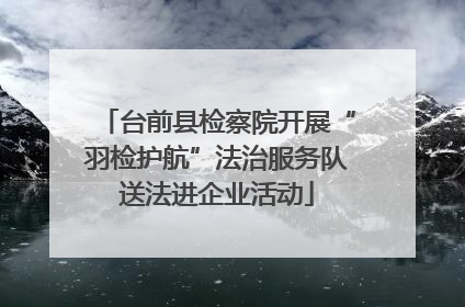 台前县检察院开展“羽检护航”法治服务队送法进企业活动