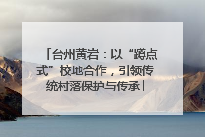 台州黄岩：以“蹲点式”校地合作，引领传统村落保护与传承