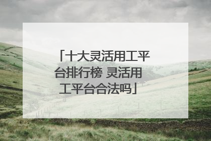 十大灵活用工平台排行榜 灵活用工平台合法吗