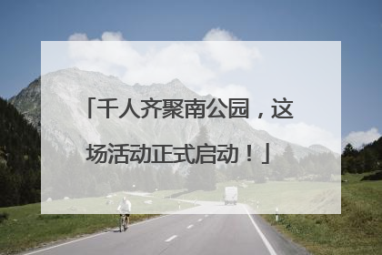 千人齐聚南公园，这场活动正式启动！