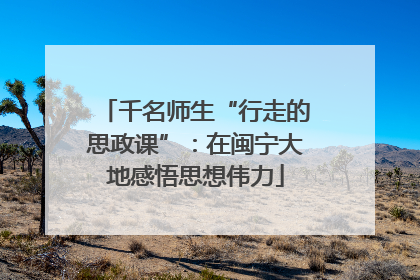 千名师生“行走的思政课”：在闽宁大地感悟思想伟力
