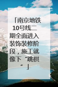 南京地铁10号线二期全面进入装饰装修阶段，施工就像下“跳棋”