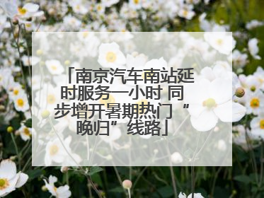南京汽车南站延时服务一小时 同步增开暑期热门“晚归”线路