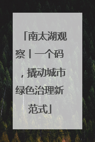 南太湖观察丨一个码，撬动城市绿色治理新范式