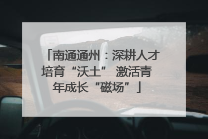 南通通州：深耕人才培育“沃土” 激活青年成长“磁场”