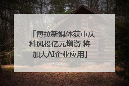 博拉新媒体获重庆科风投亿元增资 将加大AI企业应用