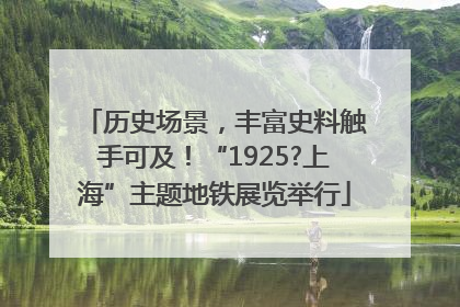 历史场景，丰富史料触手可及！“1925?上海”主题地铁展览举行