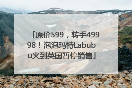 原价599，转手49998！泡泡玛特Labubu火到英国暂停销售