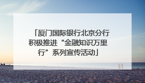 厦门国际银行北京分行积极推进“金融知识万里行”系列宣传活动