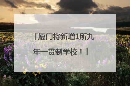 厦门将新增1所九年一贯制学校！