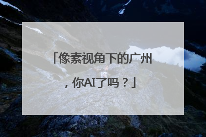 像素视角下的广州，你AI了吗？