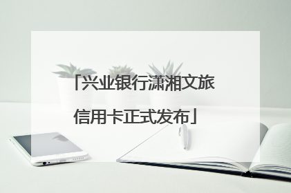 兴业银行潇湘文旅信用卡正式发布