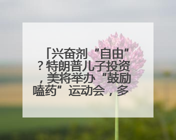 兴奋剂“自由”？特朗普儿子投资，美将举办“鼓励嗑药”运动会，多方谴责！