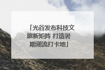 光谷发布科技文旅新矩阵 打造暑期潮流打卡地