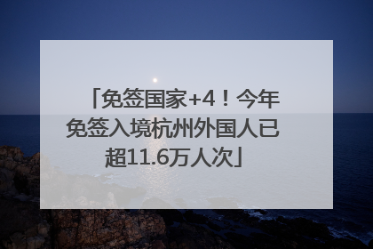 免签国家+4！今年免签入境杭州外国人已超11.6万人次