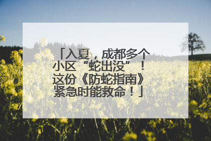 入夏，成都多个小区“蛇出没”！这份《防蛇指南》紧急时能救命！