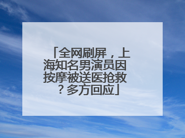 全网刷屏，上海知名男演员因按摩被送医抢救？多方回应