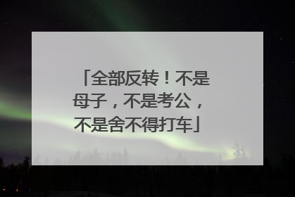 全部反转！不是母子，不是考公，不是舍不得打车