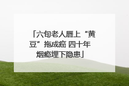 六旬老人唇上“黄豆”拖成癌 四十年烟瘾埋下隐患