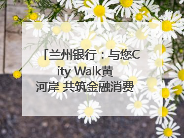 兰州银行：与您City Walk黄河岸 共筑金融消费“安全堤”