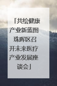 共绘健康产业新蓝图 珠晖区召开未来医疗产业发展座谈会