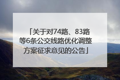 关于对74路、83路等6条公交线路优化调整方案征求意见的公告