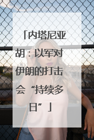 内塔尼亚胡：以军对伊朗的打击会“持续多日”